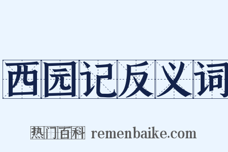 西园记反义词是什么意思的图片